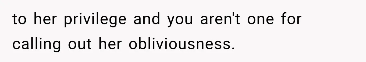 to her privilege and you aren't one for calling out her obliviousness.