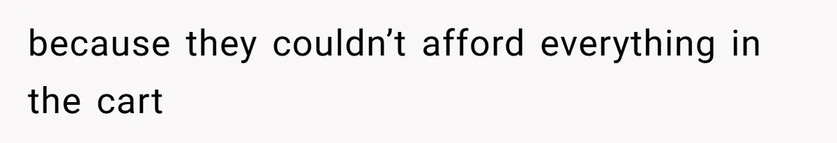 because they couldn’t afford everything in the cart