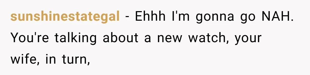 sunshinestategal − Ehhh I'm gonna go NAH. You're talking about a new watch, your wife, in turn,