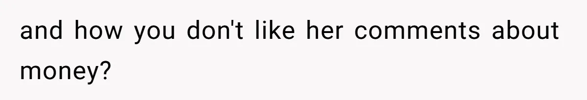 and how you don't like her comments about money?
