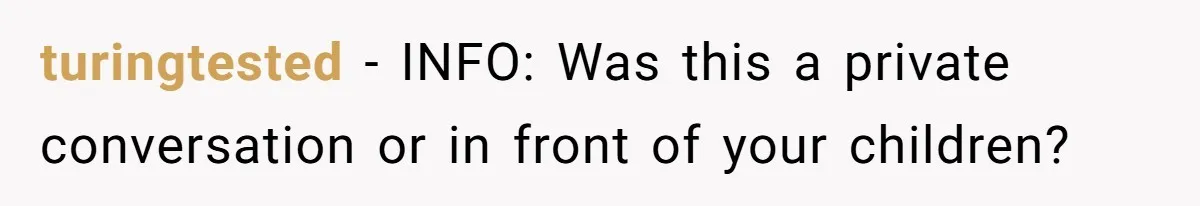 turingtested − INFO: Was this a private conversation or in front of your children?