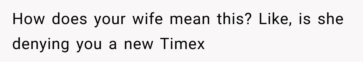 How does your wife mean this? Like, is she denying you a new Timex