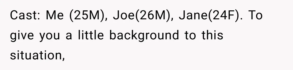 Cast: Me (25M), Joe(26M), Jane(24F). To give you a little background to this situation,