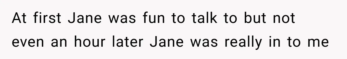 At first Jane was fun to talk to but not even an hour later Jane was really in to me
