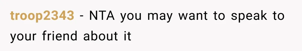 troop2343 − NTA you may want to speak to your friend about it