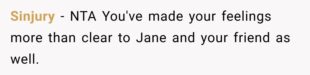 Sinjury − NTA You've made your feelings more than clear to Jane and your friend as well.