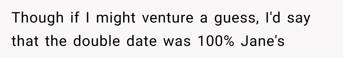 Though if I might venture a guess, I'd say that the double date was 100% Jane's