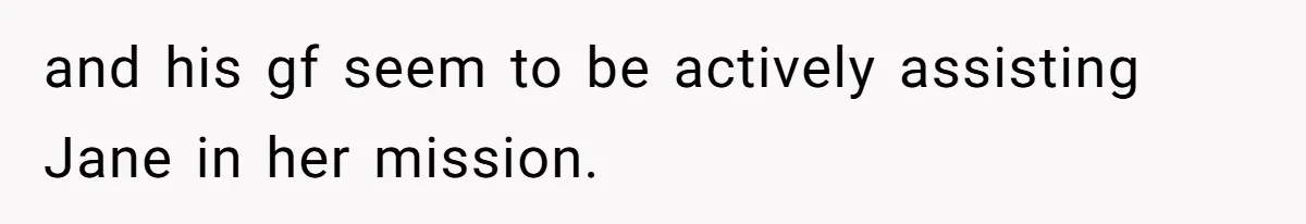 and his gf seem to be actively assisting Jane in her mission.