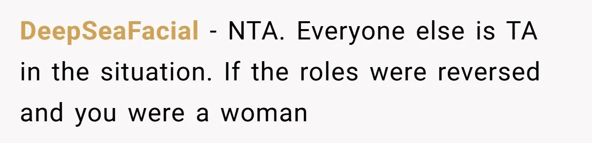 DeepSeaFacial − NTA. Everyone else is TA in the situation. If the roles were reversed and you were a woman