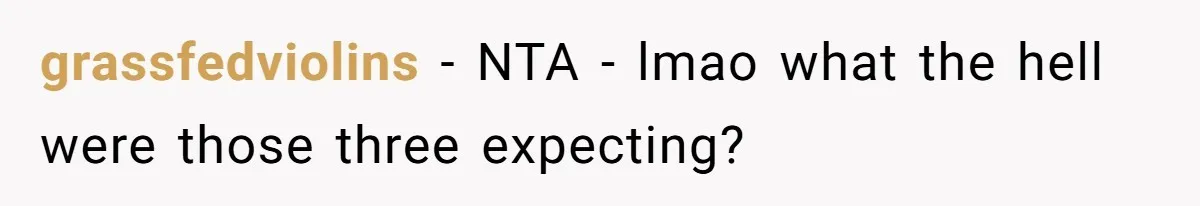 grassfedviolins − NTA - lmao what the hell were those three expecting?