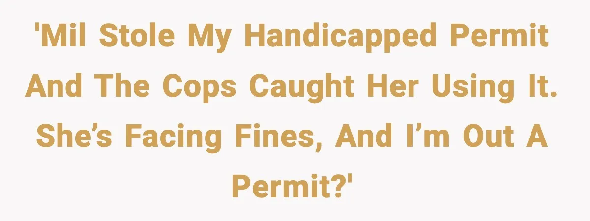 'MIL stole my handicapped permit and the cops caught her using it. She’s facing fines, and I’m out a permit?'