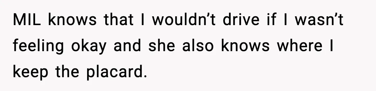 MIL knows that I wouldn’t drive if I wasn’t feeling okay and she also knows where I keep the placard.