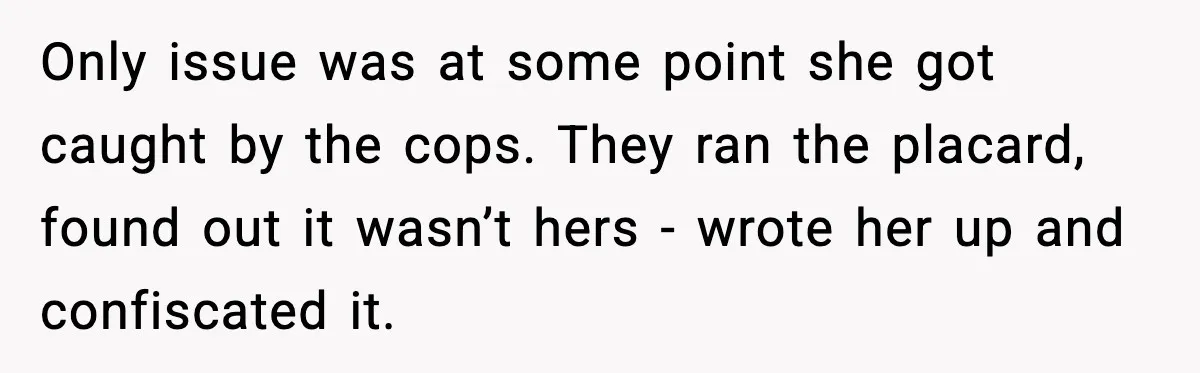 Only issue was at some point she got caught by the cops. They ran the placard, found out it wasn’t hers - wrote her up and confiscated it.