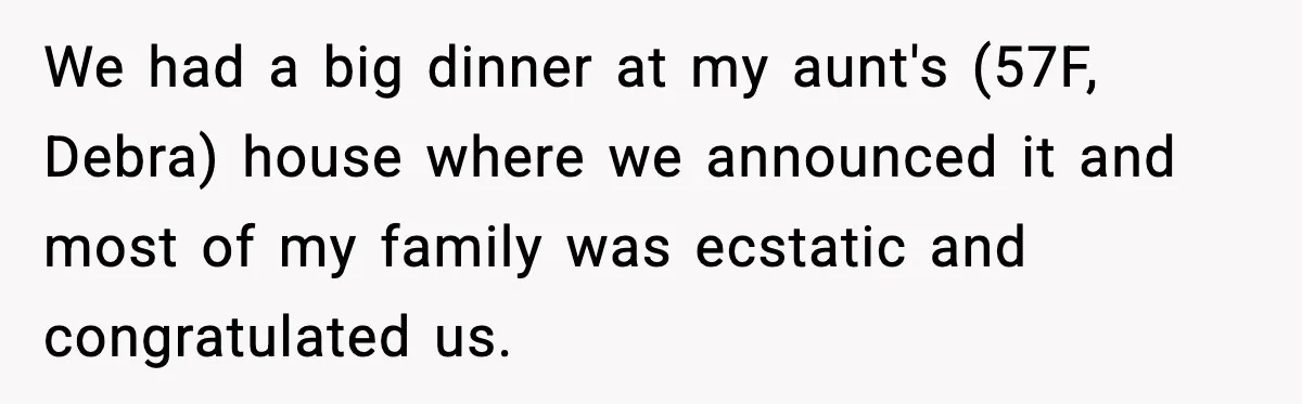 We had a big dinner at my aunt's (57F, Debra) house where we announced it and most of my family was ecstatic and congratulated us.
