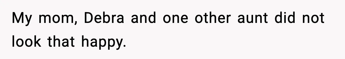 My mom, Debra and one other aunt did not look that happy.