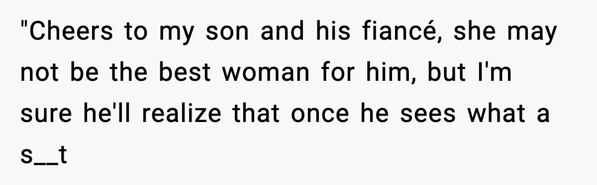 "Cheers to my son and his fiancé, she may not be the best woman for him, but I'm sure he'll realize that once he sees what a s__t