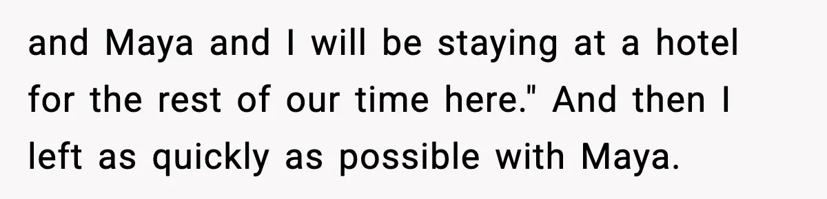 and Maya and I will be staying at a hotel for the rest of our time here." And then I left as quickly as possible with Maya.