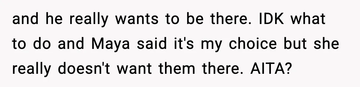 and he really wants to be there. IDK what to do and Maya said it's my choice but she really doesn't want them there. AITA?