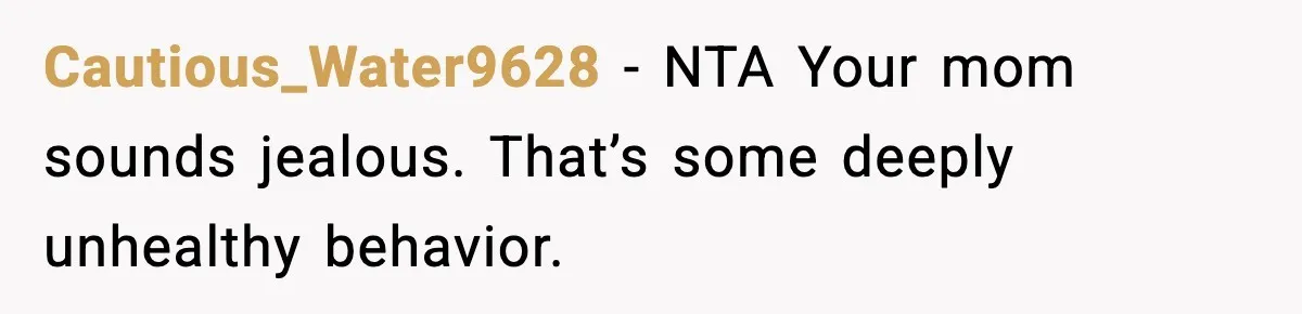 Cautious_Water9628 - NTA Your mom sounds jealous. That’s some deeply unhealthy behavior.