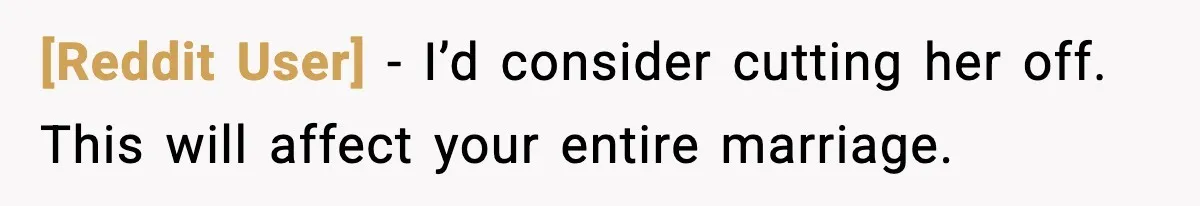 [Reddit User] - I’d consider cutting her off. This will affect your entire marriage.