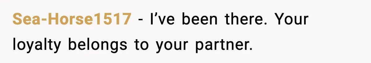 Sea-Horse1517 - I’ve been there. Your loyalty belongs to your partner.