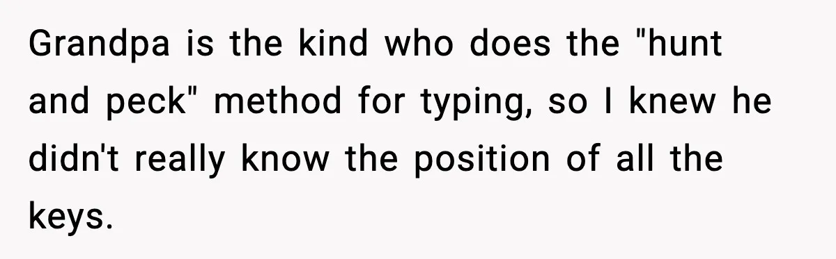 Grandpa is the kind who does the "hunt and peck" method for typing, so I knew he didn't really know the position of all the keys.