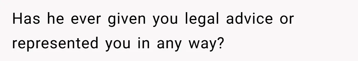 Has he ever given you legal advice or represented you in any way?