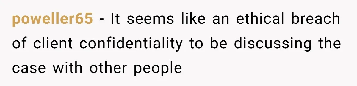 poweller65 − It seems like an ethical breach of client confidentiality to be discussing the case with other people