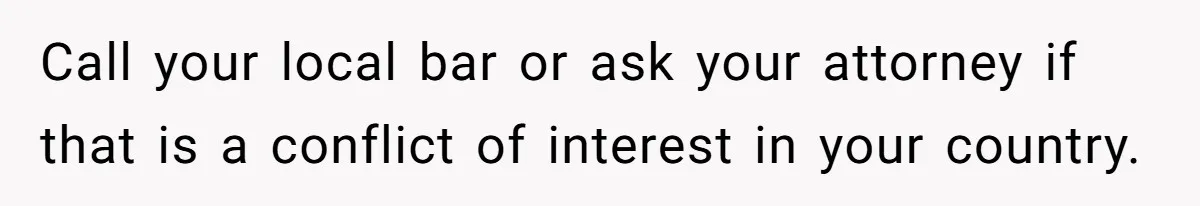 Call your local bar or ask your attorney if that is a conflict of interest in your country.