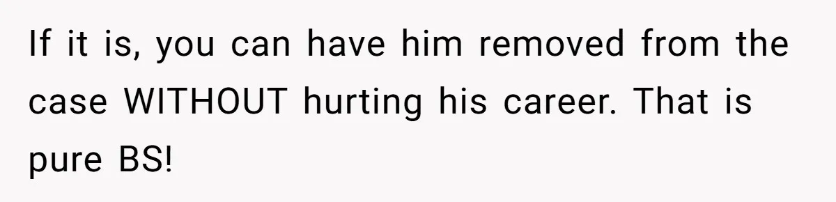 If it is, you can have him removed from the case WITHOUT hurting his career. That is pure BS!