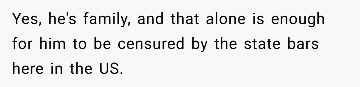 Yes, he's family, and that alone is enough for him to be censured by the state bars here in the US.