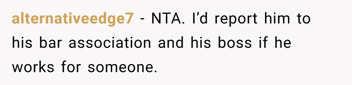 alternativeedge7 − NTA. I’d report him to his bar association and his boss if he works for someone.