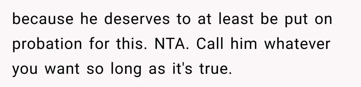 because he deserves to at least be put on probation for this. NTA. Call him whatever you want so long as it's true.