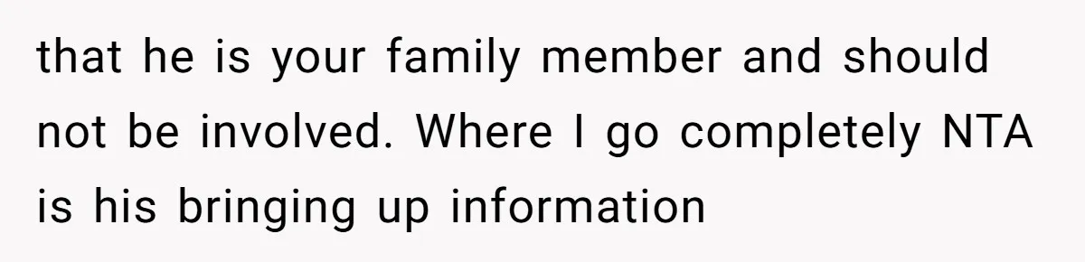 that he is your family member and should not be involved. Where I go completely NTA is his bringing up information