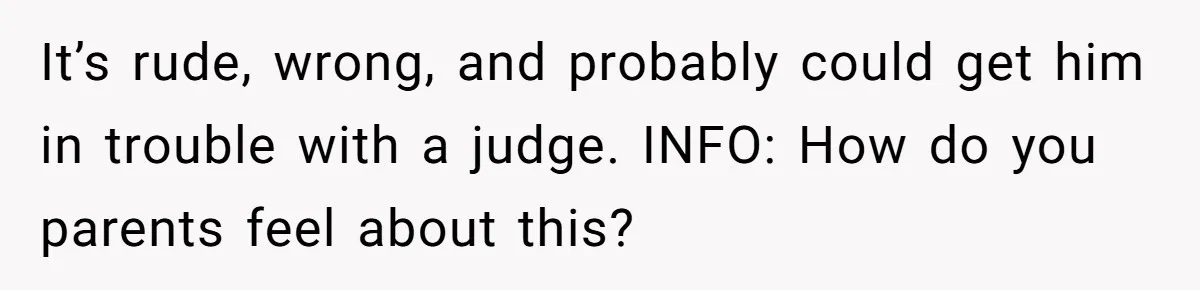 It’s rude, wrong, and probably could get him in trouble with a judge. INFO: How do you parents feel about this?