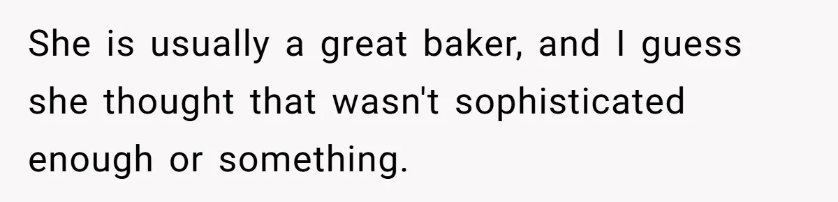 She is usually a great baker, and I guess she thought that wasn't sophisticated enough or something.