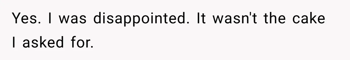 Yes. I was disappointed. It wasn't the cake I asked for.