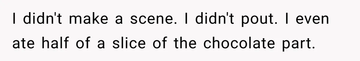 I didn't make a scene. I didn't pout. I even ate half of a slice of the chocolate part.