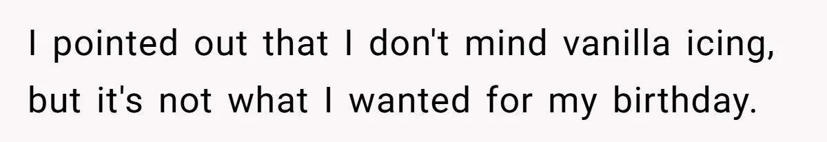 I pointed out that I don't mind vanilla icing, but it's not what I wanted for my birthday.
