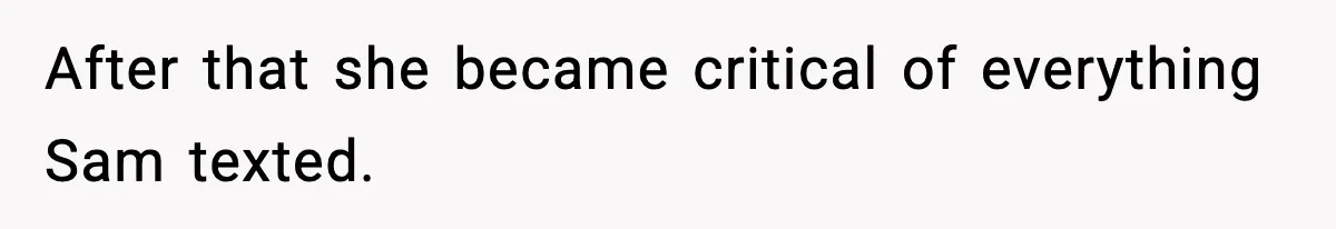 After that she became critical of everything Sam texted.