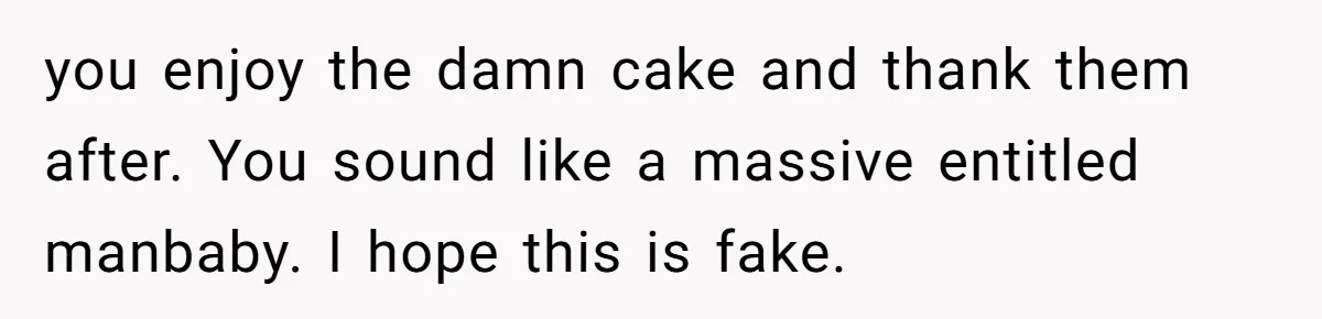 you enjoy the damn cake and thank them after. You sound like a massive entitled manbaby. I hope this is fake.