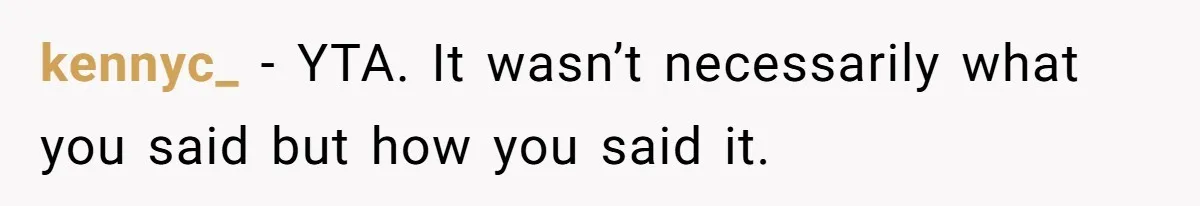 kennyc_ − YTA. It wasn’t necessarily what you said but how you said it.