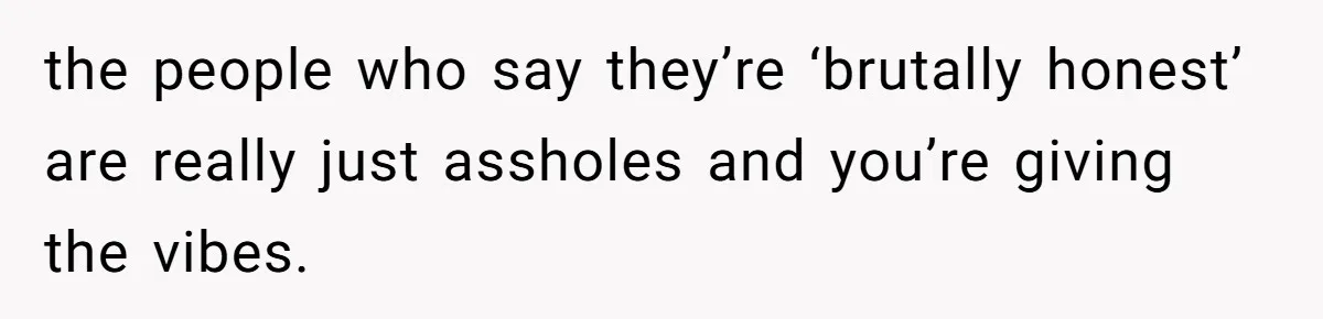 the people who say they’re ‘brutally honest’ are really just assholes and you’re giving the vibes.