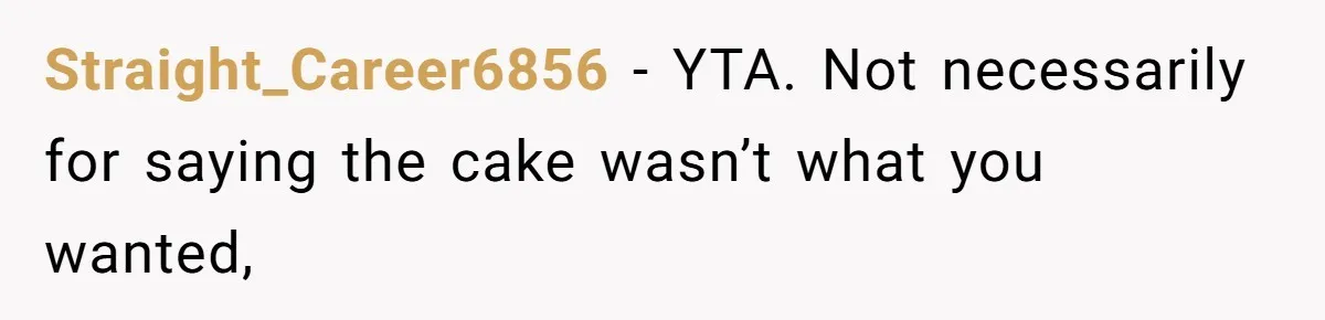 Straight_Career6856 − YTA. Not necessarily for saying the cake wasn’t what you wanted,
