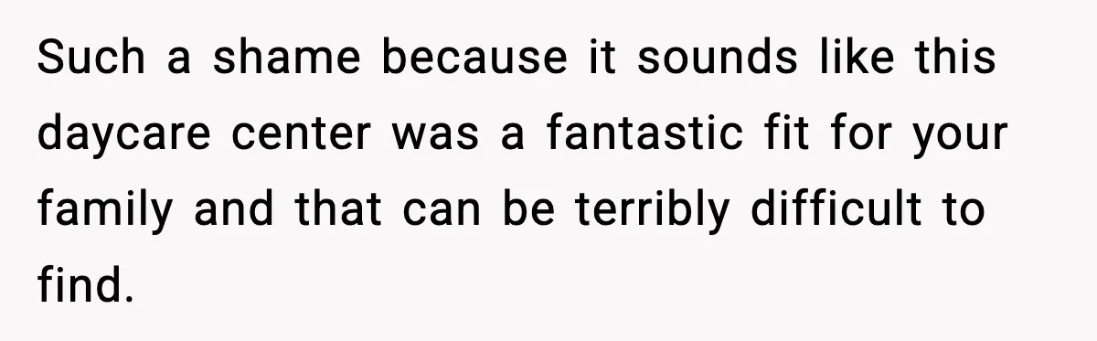 Such a shame because it sounds like this daycare center was a fantastic fit for your family and that can be terribly difficult to find.