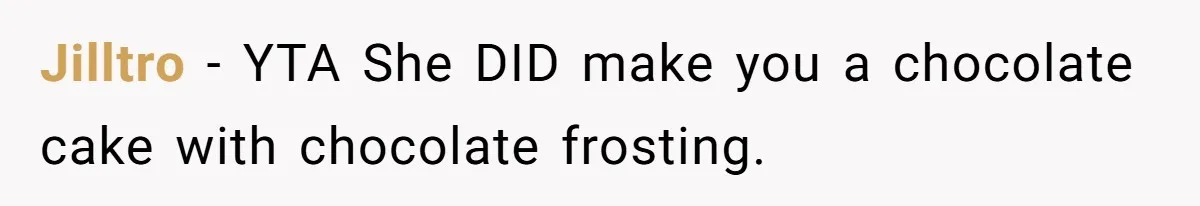 Jilltro − YTA She DID make you a chocolate cake with chocolate frosting.