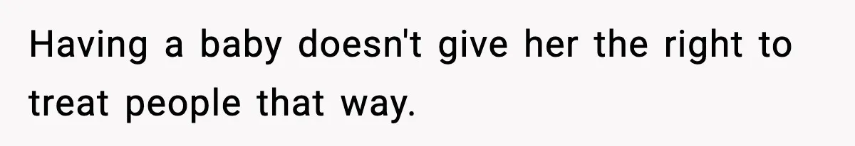 Having a baby doesn't give her the right to treat people that way.