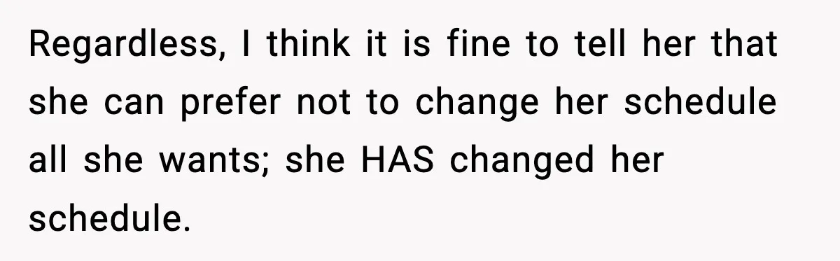 Regardless, I think it is fine to tell her that she can prefer not to change her schedule all she wants; she HAS changed her schedule.