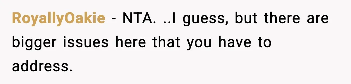 RoyallyOakie − NTA. ..I guess, but there are bigger issues here that you have to address.