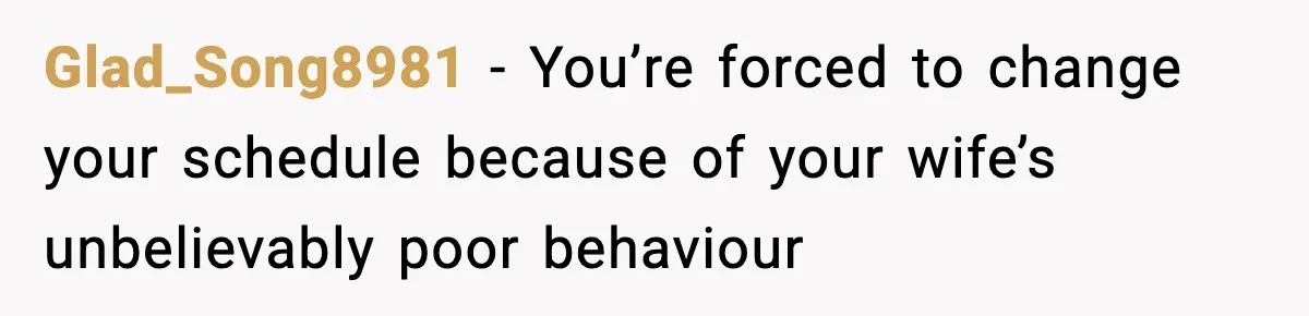 Glad_Song8981 − You’re forced to change your schedule because of your wife’s unbelievably poor behaviour